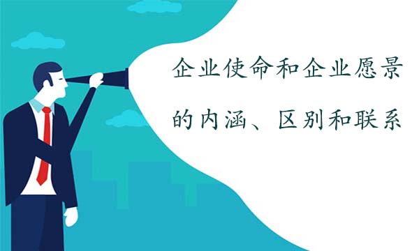 企业使命和企业愿景的内涵、区别和联系