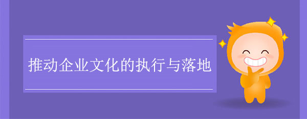 如何推动企业文化的执行与落地