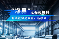 “净界”无毛刺切割方案丨从源头终结毛刺，解锁钣金高效量产新模式